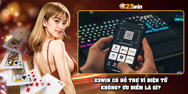 23Win có hỗ trợ ví điện tử không? Ưu điểm là gì?