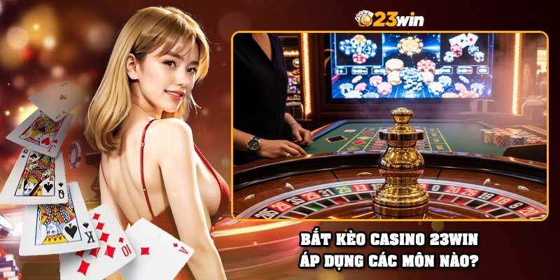 Bắt kèo casino 23Win áp dụng các môn nào?