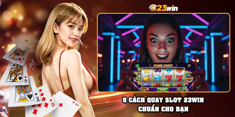 5 cách quay slot 23Win chuẩn cho bạn
