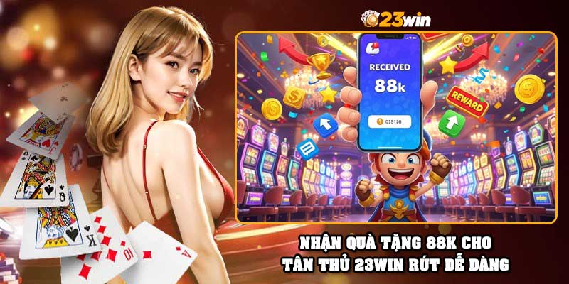 Nhận quà tặng 88k cho tân thủ 23Win rút dễ dàng